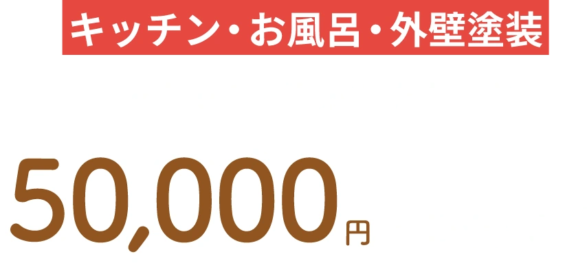 キッチン・お風呂・外壁塗装をあわせてご契約いただくと50,000円もお得に！